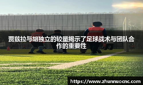贾兹拉与胡独立的较量揭示了足球战术与团队合作的重要性